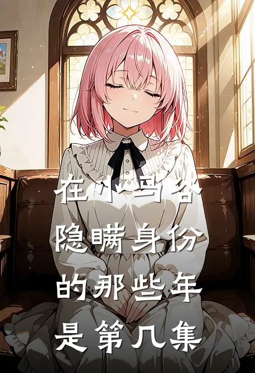 在小马谷隐瞒身份的那些年是第几集