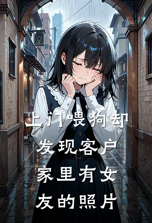 上门喂狗却发现客户家里有女友的照片赵雨欣马仕免费小说全文阅读_免费小说在线阅读上门喂狗却发现客户家里有女友的照片赵雨欣马仕