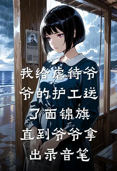 我给虐待爷爷的护工送了面锦旗，直到爷爷拿出录音笔(张国强热门)完结小说_热门小说推荐我给虐待爷爷的护工送了面锦旗，直到爷爷拿出录音笔张国强热门