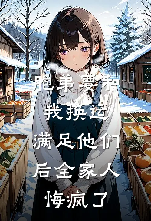 胞弟要和我换运，满足他们后全家人悔疯了珊珊骏雄热门小说大全_免费小说完结胞弟要和我换运，满足他们后全家人悔疯了珊珊骏雄