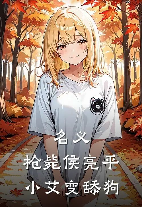 名义：枪毙侯亮平，小艾变舔狗(祁同伟林建)完结版免费阅读_名义：枪毙侯亮平，小艾变舔狗全文免费阅读