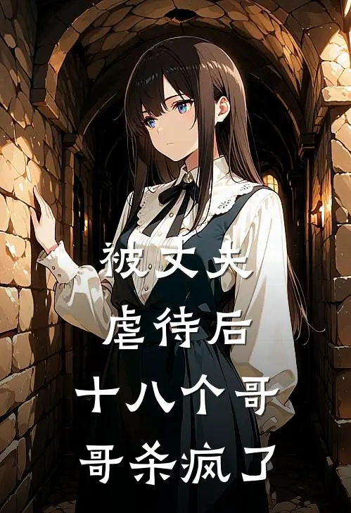 被丈夫虐待后，十八个哥哥杀疯了程家明家明全章节免费在线阅读_《被丈夫虐待后，十八个哥哥杀疯了》精彩小说