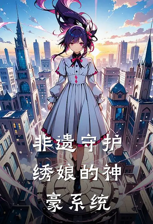 非遗守护：绣娘的神豪系统(苏砚秋陈宇)在线免费小说_免费阅读全文非遗守护：绣娘的神豪系统(苏砚秋陈宇)