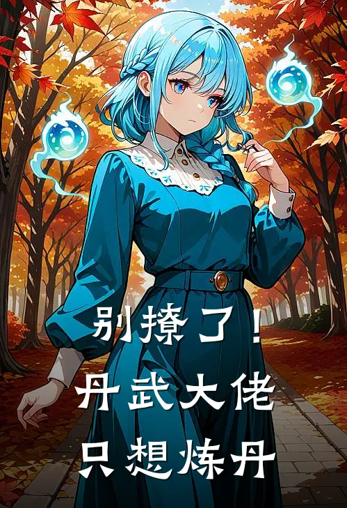 陈凡林婉儿(别撩了！丹武大佬只想炼丹)完整版免费在线阅读_《别撩了！丹武大佬只想炼丹》全集在线阅读