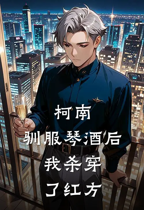 柯南：驯服琴酒后，我杀穿了红方山田千泽也全文免费阅读无弹窗大结局_（山田千泽也）柯南：驯服琴酒后，我杀穿了红方最新小说