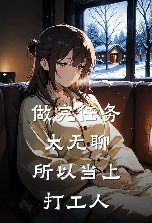 做完任务太无聊，所以当上打工人(金明辰叶婉)热门小说_《做完任务太无聊，所以当上打工人》最新章节在线阅读