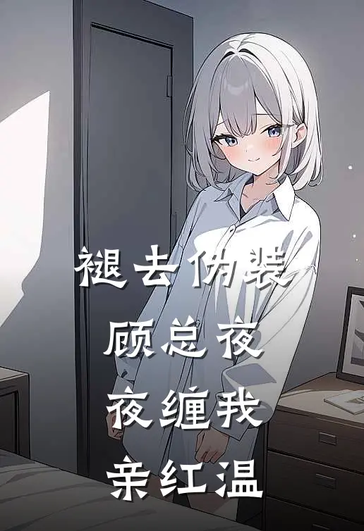 褪去伪装，顾总夜夜缠我亲红温