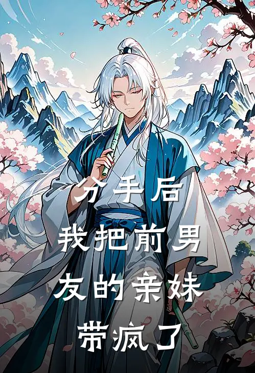 分手后，我把前男友的亲妹带疯了(林深林浅浅)全本免费在线阅读_分手后，我把前男友的亲妹带疯了全文阅读