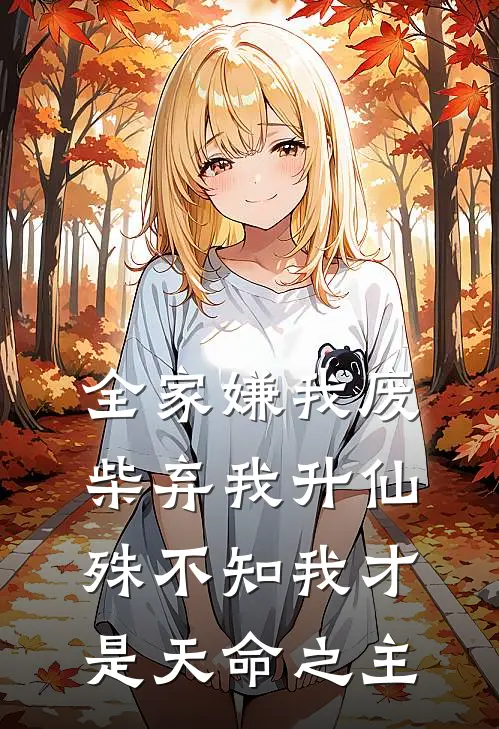 全家嫌我废柴弃我升仙，殊不知我才是天命之主灵根凌紫云免费小说全文阅读_免费小说在线阅读全家嫌我废柴弃我升仙，殊不知我才是天命之主灵根凌紫云