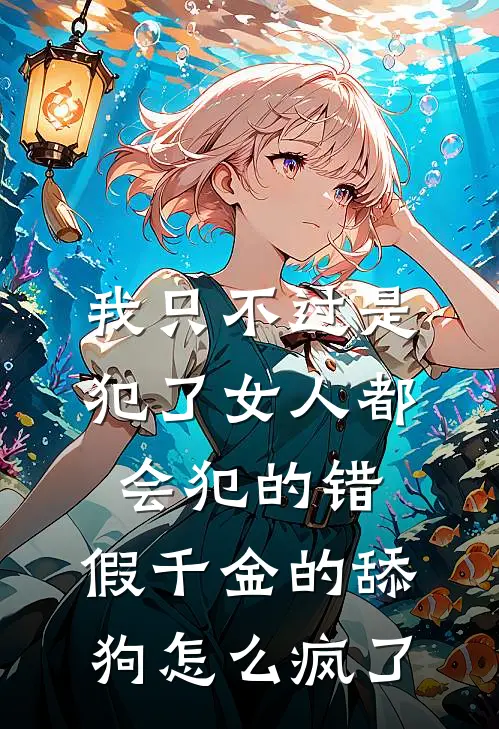 我只不过是犯了女人都会犯的错，假千金的舔狗怎么疯了