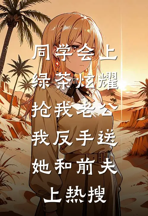 同学会上，绿茶炫耀抢我老公，我反手送她和前夫上热搜班花唐薇唐薇最新小说全文阅读_最新章节列表同学会上，绿茶炫耀抢我老公，我反手送她和前夫上热搜(班花唐薇唐薇)