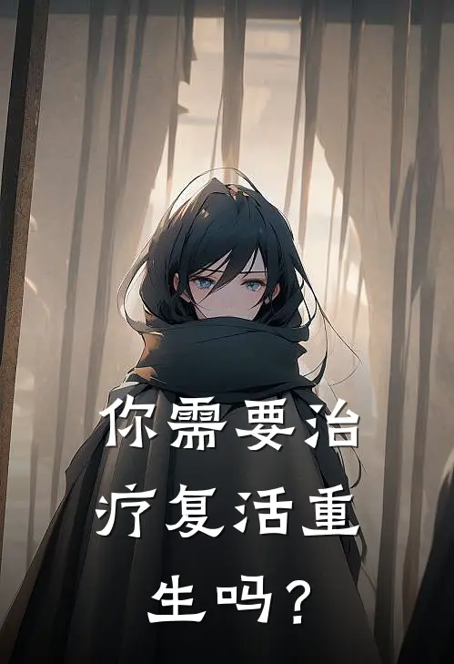 你需要治疗复活重生吗？白驹隙白驹隙热门完结小说_最新章节列表你需要治疗复活重生吗？(白驹隙白驹隙)