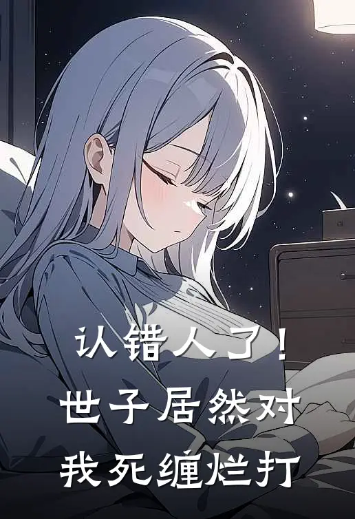 认错人了！世子居然对我死缠烂打