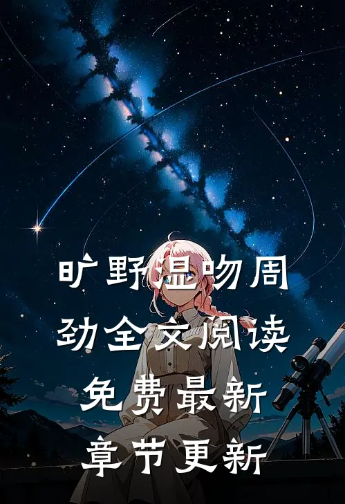 旷野湿吻周劲全文阅读免费最新章节更新