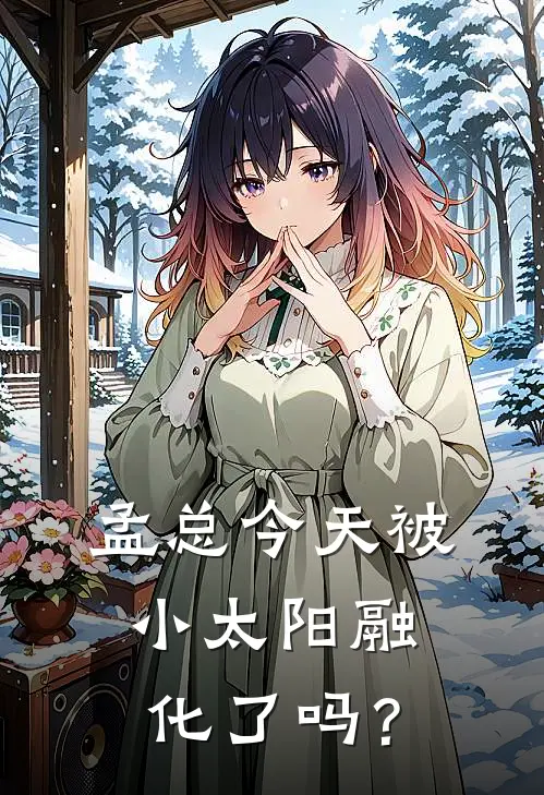 孟总今天被小太阳融化了吗？林小满孟宴臣热门小说大全_免费小说完结孟总今天被小太阳融化了吗？林小满孟宴臣