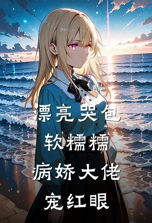 漂亮哭包软糯糯，病娇大佬宠红眼