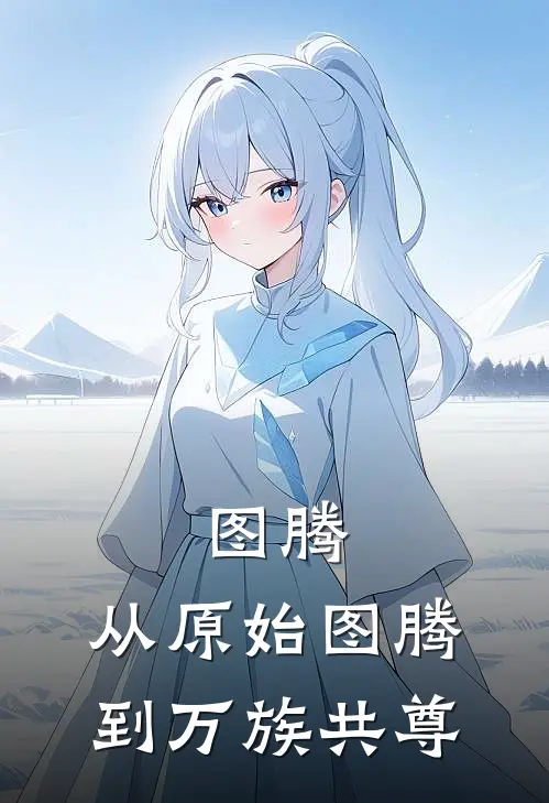 图腾：从原始图腾到万族共尊(林默林炎)在线免费小说_热门网络小说图腾：从原始图腾到万族共尊林默林炎