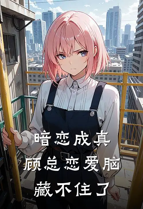 暗恋成真，顾总恋爱脑藏不住了