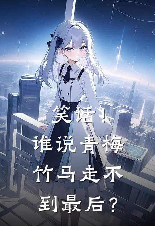 笑话！谁说青梅竹马走不到最后？(年宇白茵)热门小说_完结版小说全文免费阅读笑话！谁说青梅竹马走不到最后？(年宇白茵)