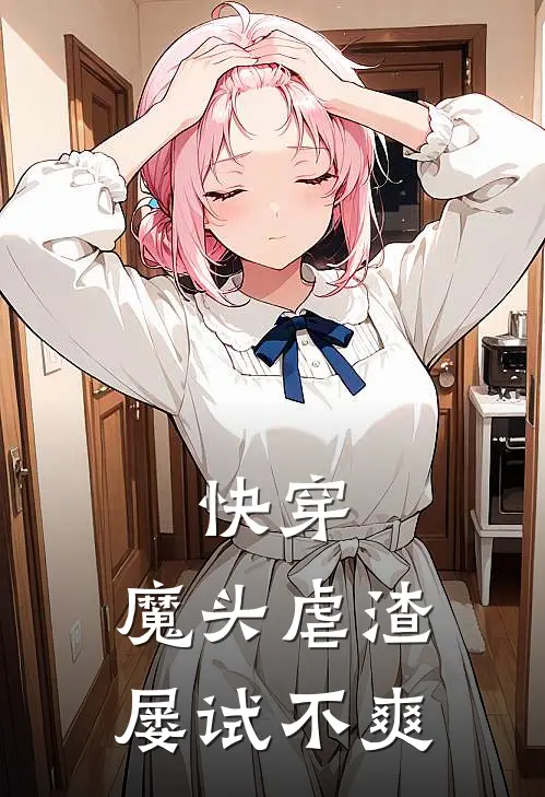 快穿：魔头虐渣屡试不爽(杨可马翠花)完整版免费全文阅读_完本小说推荐快穿：魔头虐渣屡试不爽(杨可马翠花)