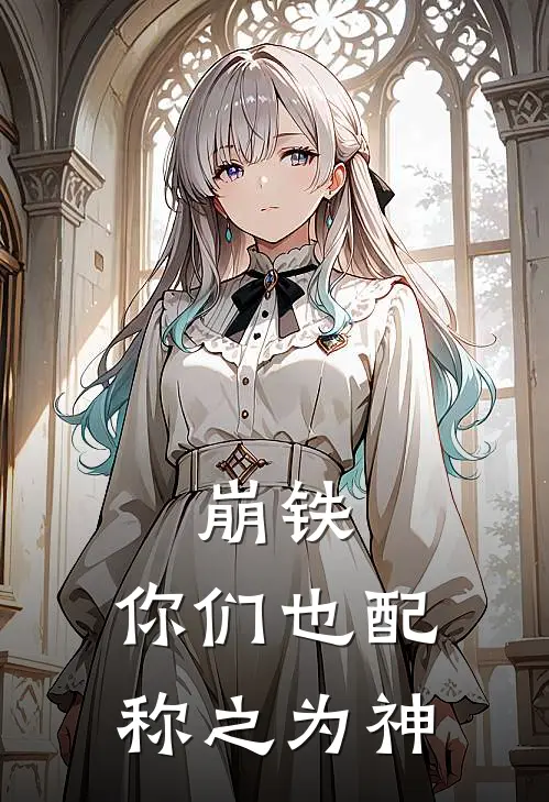 崩铁：你们也配称之为神(林晨白厄)免费小说阅读_完结版小说推荐崩铁：你们也配称之为神(林晨白厄)