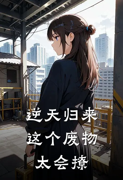 逆天归来：这个废物太会撩(林楚林萱儿)完本小说_免费阅读无弹窗逆天归来：这个废物太会撩林楚林萱儿