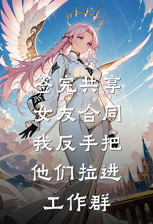 签完共享女友合同，我反手把他们拉进工作群（艾特姜茶）最新章节列表