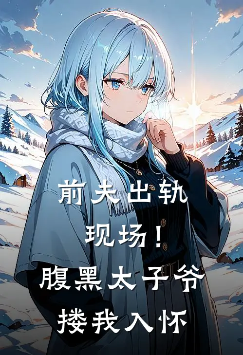 前夫出轨现场！腹黑太子爷搂我入怀