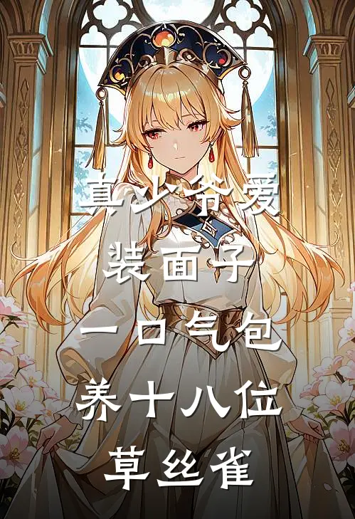 真少爷爱装面子，一口气包养十八位草丝雀