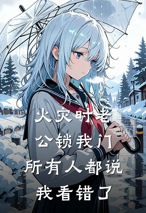 火灾时老公锁我门，所有人都说我看错了(子轩周子轩)最新章节在线阅读_(火灾时老公锁我门，所有人都说我看错了)完整版免费在线阅读