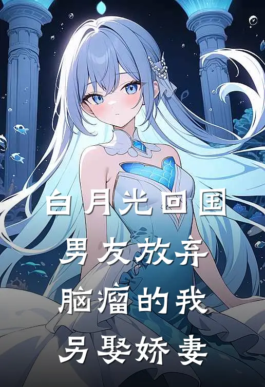 白月光回国，男友放弃脑瘤的我另娶娇妻裴淮景白月光热门小说排行_免费阅读全文白月光回国，男友放弃脑瘤的我另娶娇妻(裴淮景白月光)