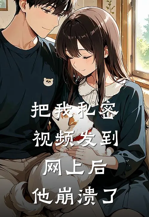把我私密视频发到网上后，他崩溃了