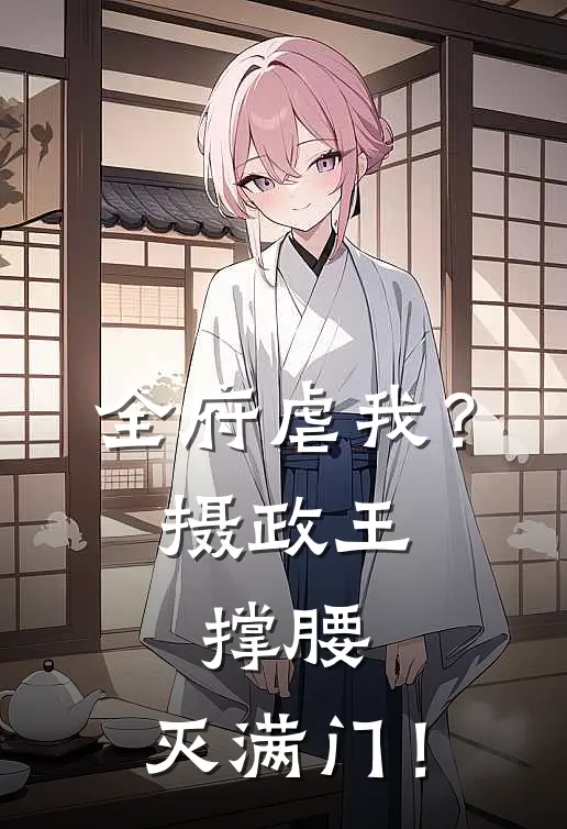 全府虐我？摄政王撑腰，灭满门！