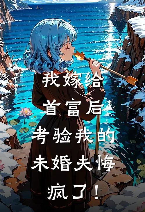 我嫁给首富后，考验我的未婚夫悔疯了！贺行舟阮昭昭完结版小说_完结版小说我嫁给首富后，考验我的未婚夫悔疯了！(贺行舟阮昭昭)