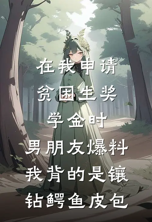 在我申请贫困生奖学金时，男朋友爆料我背的是镶钻鳄鱼皮包(班花班花林)热门小说大全_免费小说大全在我申请贫困生奖学金时，男朋友爆料我背的是镶钻鳄鱼皮包班花班花林