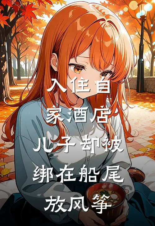 入住自家酒店，儿子却被绑在船尾放风筝夏岚夏总小说完结免费_最新章节列表入住自家酒店，儿子却被绑在船尾放风筝(夏岚夏总)