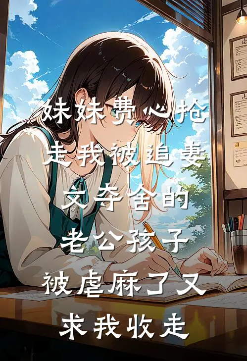 妹妹费心抢走我被追妻文夺舍的老公孩子，被虐麻了又求我收走